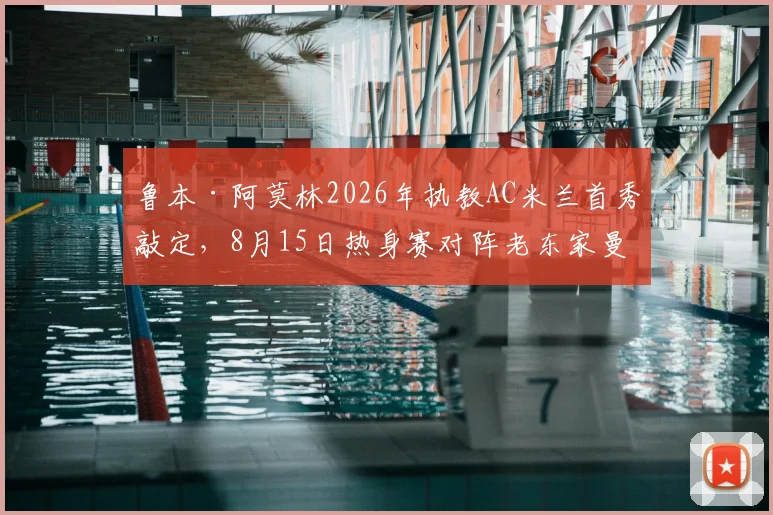 鲁本·阿莫林2026年执教AC米兰首秀敲定，8月15日热身赛对阵老东家曼联战术前瞻