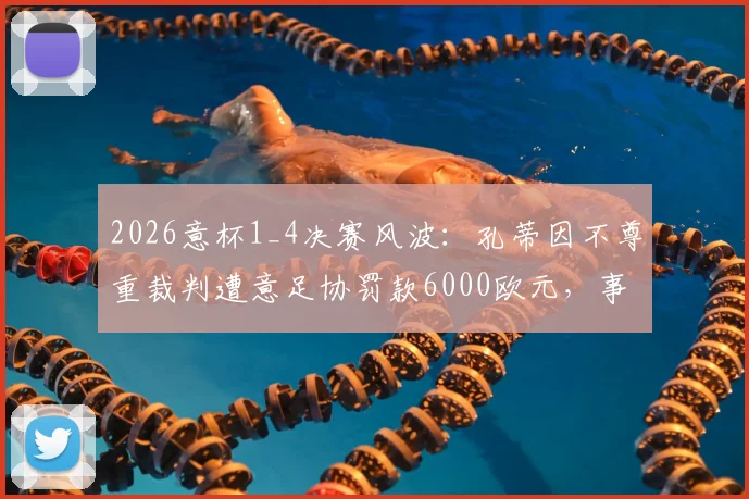2026意杯1_4决赛风波:孔蒂因不尊重裁判遭意足协罚款6000欧元,事件回顾与官方裁决解读