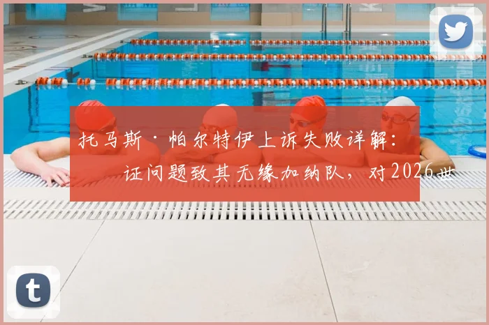 托马斯·帕尔特伊上诉失败详解：签证问题致其无缘加纳队，对2026世界杯预选赛有何影响？