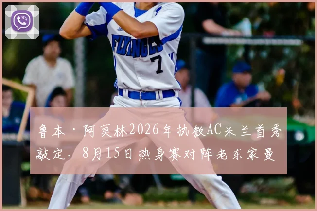 鲁本·阿莫林2026年执教AC米兰首秀敲定,8月15日热身赛对阵老东家曼联战术前瞻