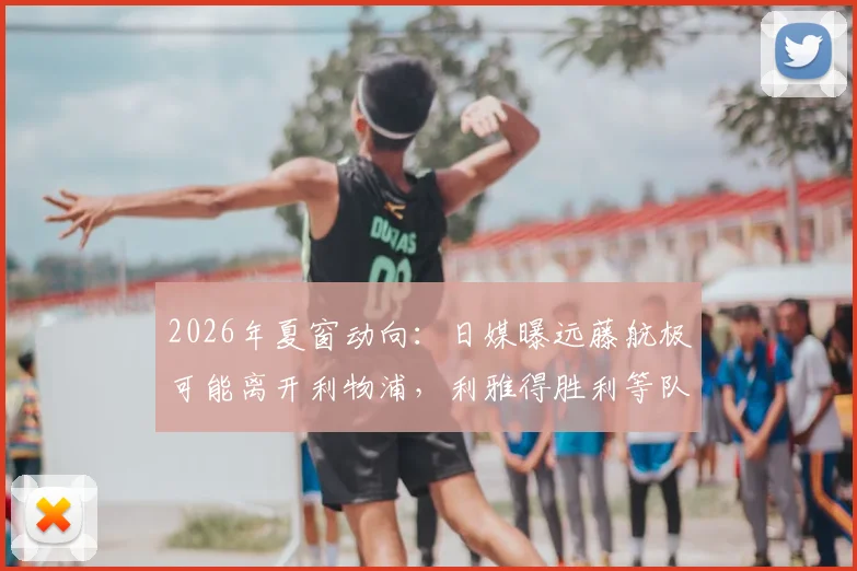 2026年夏窗动向:日媒曝远藤航极可能离开利物浦,利雅得胜利等队成热门下家,未来去向深度解析