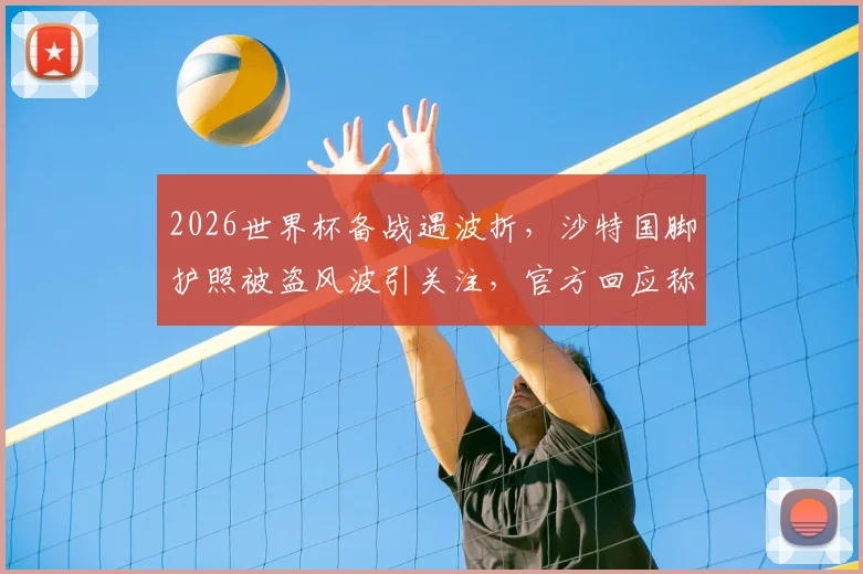 2026世界杯备战遇波折，沙特国脚护照被盗风波引关注，官方回应称参赛不受影响