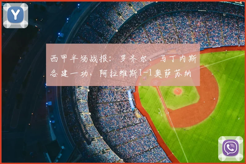 西甲半场战报：罗齐尔、马丁内斯各建一功，阿拉维斯1-1奥萨苏纳