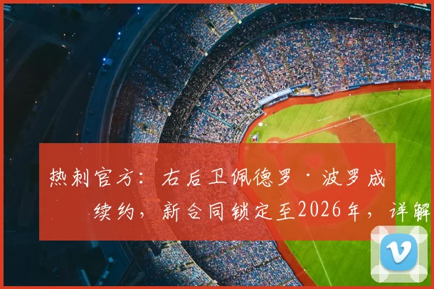 热刺官方:右后卫佩德罗·波罗成功续约,新合同锁定至2026年,详解其周薪与未来规划
