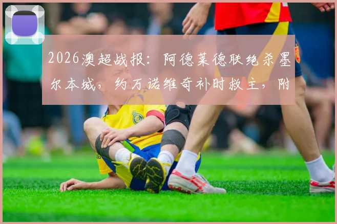 2026澳超战报：阿德莱德联绝杀墨尔本城，约万诺维奇补时救主，附最新积分榜与比赛分析