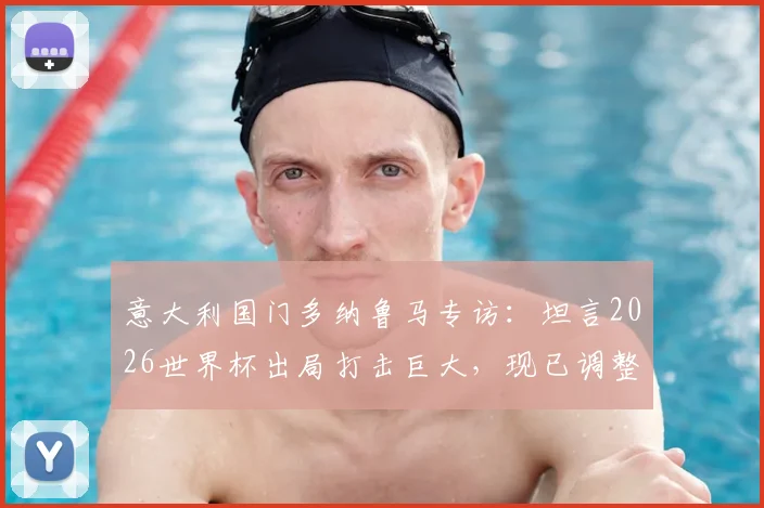 意大利国门多纳鲁马专访：坦言2026世界杯出局打击巨大，现已调整心态期待奥运之旅