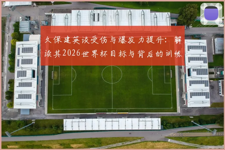 久保建英谈受伤与爆发力提升：解读其2026世界杯目标与背后的训练逻辑