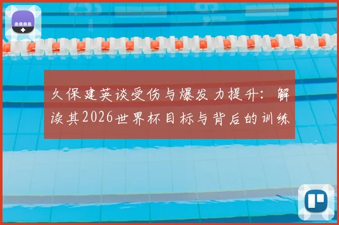 久保建英谈受伤与爆发力提升:解读其2026世界杯目标与背后的训练逻辑
